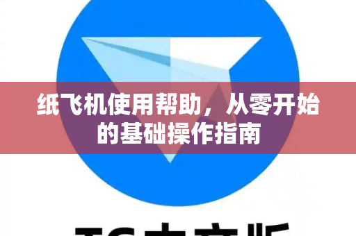 纸飞机使用帮助，从零开始的基础操作指南
