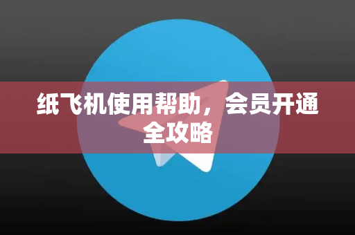 纸飞机使用帮助，会员开通全攻略