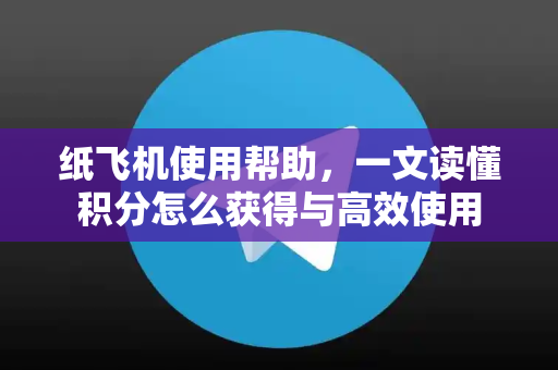 纸飞机使用帮助，一文读懂积分怎么获得与高效使用