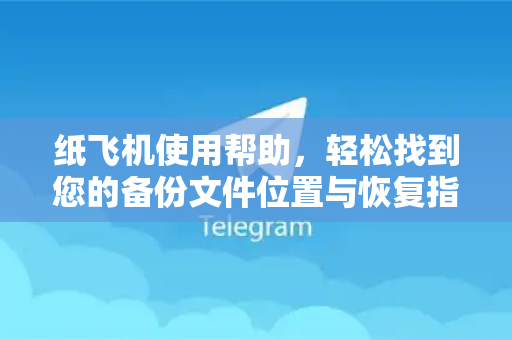 纸飞机使用帮助，轻松找到您的备份文件位置与恢复指南