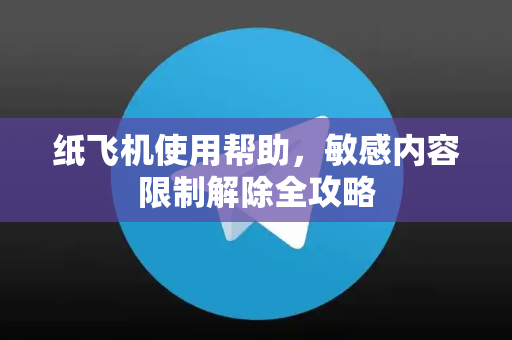纸飞机使用帮助,敏感内容限制解除全攻略-第1张图片-纸飞机下载官网 - TG电报下载 - Telegram 纸飞机使用帮助,敏感内容限制解除全攻略-第1张图片-纸飞机下载官网 - TG电报下载 - Telegram