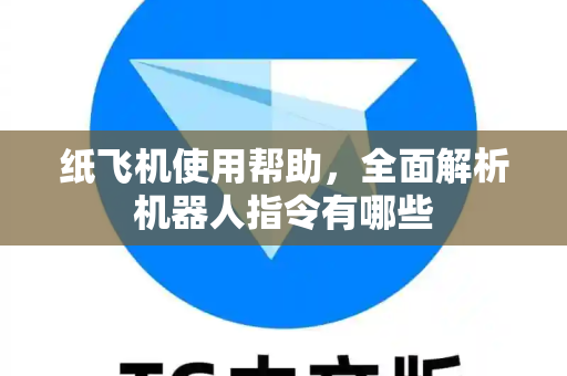 纸飞机使用帮助，全面解析机器人指令有哪些-第1张图片-纸飞机下载官网 - TG电报下载 - Telegram