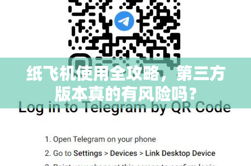 纸飞机使用全攻略，第三方版本真的有风险吗？-第1张图片-纸飞机下载官网 - TG电报下载 - Telegram