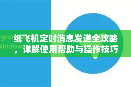 纸飞机定时消息发送全攻略,详解使用帮助与操作技巧-第1张图片-纸飞机下载官网 - TG电报下载 - Telegram 纸飞机定时消息发送全攻略,详解使用帮助与操作技巧-第1张图片-纸飞机下载官网 - TG电报下载 - Telegram