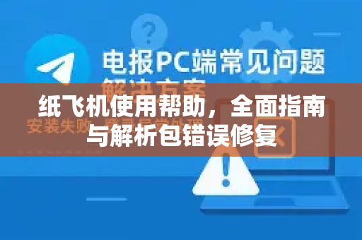纸飞机使用帮助，全面指南与解析包错误修复-第1张图片-纸飞机下载官网 - TG电报下载 - Telegram