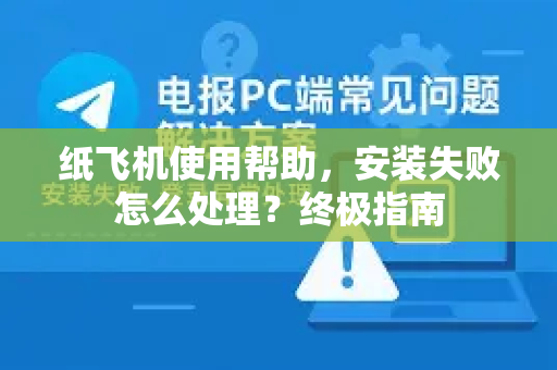 纸飞机使用帮助，安装失败怎么处理？终极指南