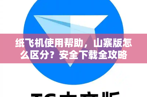 纸飞机使用帮助，山寨版怎么区分？安全下载全攻略-第1张图片-纸飞机下载官网 - TG电报下载 - Telegram