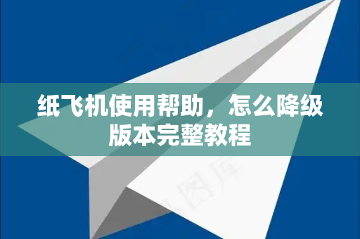 纸飞机使用帮助，怎么降级版本完整教程-第1张图片-纸飞机下载官网 - TG电报下载 - Telegram