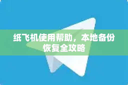 纸飞机使用帮助，本地备份恢复全攻略