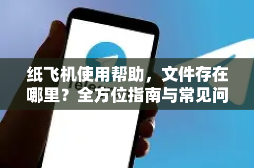 纸飞机使用帮助，文件存在哪里？全方位指南与常见问题解答