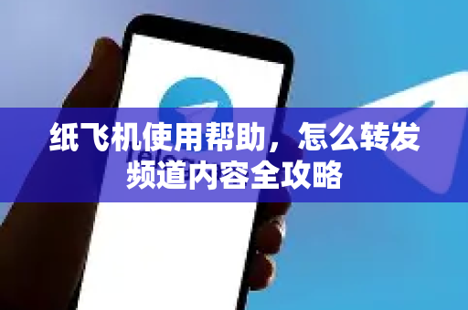 纸飞机使用帮助，怎么转发频道内容全攻略