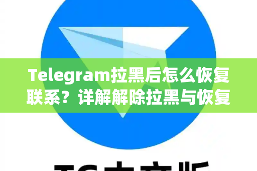 Telegram拉黑后怎么恢复联系？详解解除拉黑与恢复好友全攻略