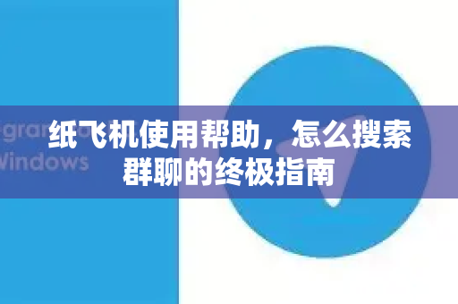纸飞机使用帮助，怎么搜索群聊的终极指南
