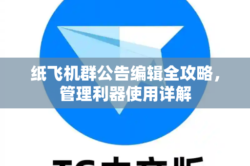 纸飞机群公告编辑全攻略，管理利器使用详解