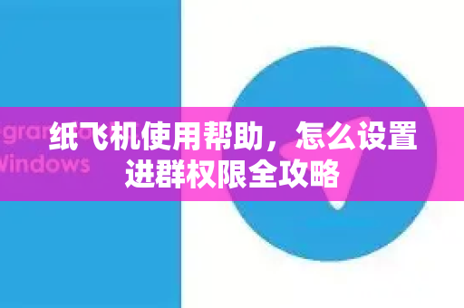 纸飞机使用帮助，怎么设置进群权限全攻略