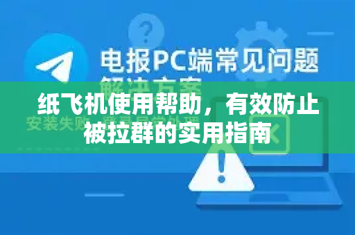 纸飞机使用帮助，有效防止被拉群的实用指南
