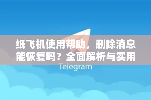 纸飞机使用帮助，删除消息能恢复吗？全面解析与实用指南