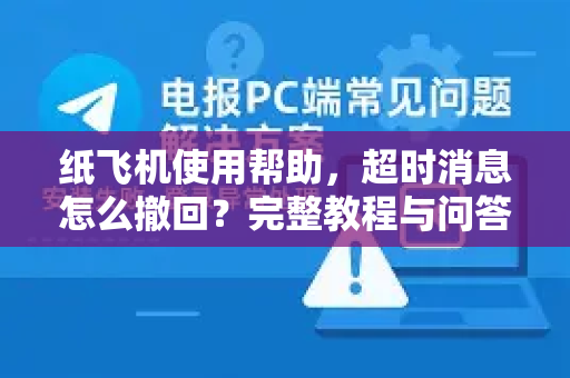 纸飞机使用帮助，超时消息怎么撤回？完整教程与问答指南