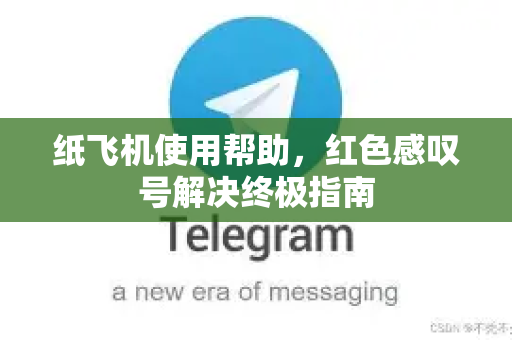 纸飞机使用帮助，红色感叹号解决终极指南