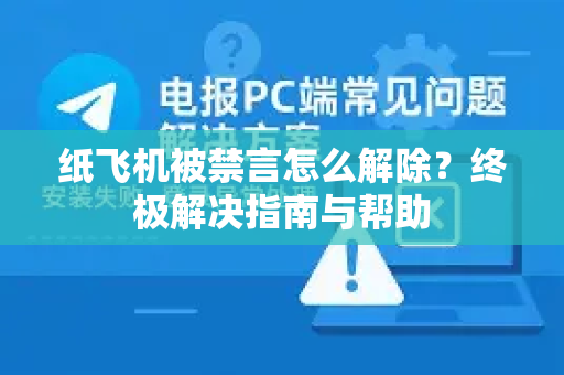 纸飞机被禁言怎么解除？终极解决指南与帮助