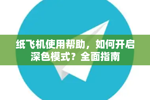 纸飞机使用帮助，如何开启深色模式？全面指南