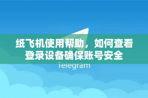 纸飞机使用帮助，如何查看登录设备确保账号安全