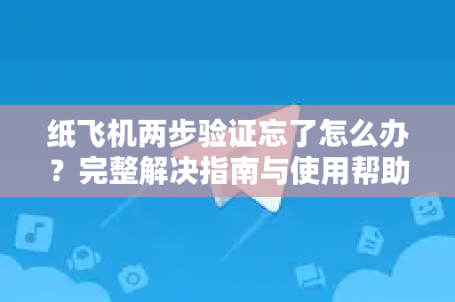 纸飞机两步验证忘了怎么办？完整解决指南与使用帮助