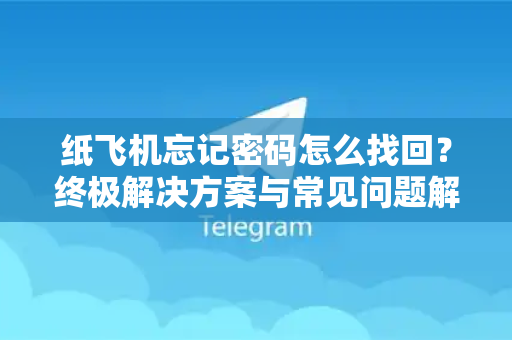 纸飞机忘记密码怎么找回？终极解决方案与常见问题解答