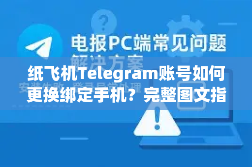 纸飞机Telegram账号如何更换绑定手机？完整图文指南