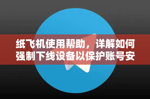 纸飞机使用帮助，详解如何强制下线设备以保护账号安全-第1张图片-纸飞机下载官网 - TG电报下载 - Telegram