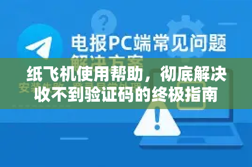 纸飞机使用帮助，彻底解决收不到验证码的终极指南