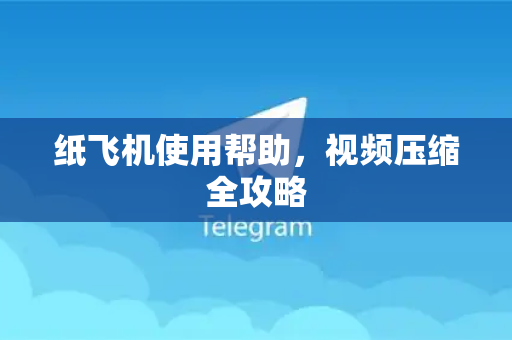 纸飞机使用帮助，视频压缩全攻略
