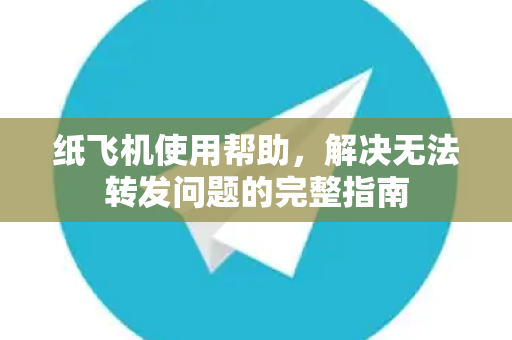 纸飞机使用帮助，解决无法转发问题的完整指南