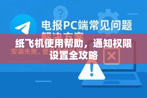 纸飞机使用帮助，通知权限设置全攻略