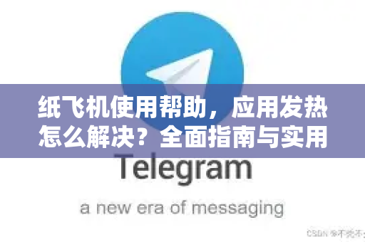 纸飞机使用帮助，应用发热怎么解决？全面指南与实用技巧