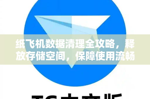 纸飞机数据清理全攻略，释放存储空间，保障使用流畅-第1张图片-纸飞机下载官网 - TG电报下载 - Telegram