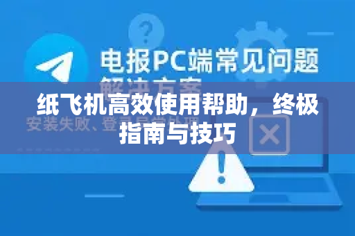 纸飞机高效使用帮助，终极指南与技巧