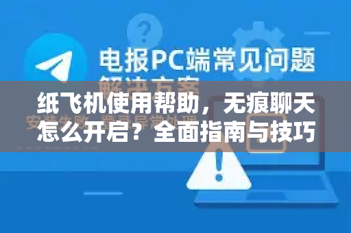 纸飞机使用帮助，无痕聊天怎么开启？全面指南与技巧
