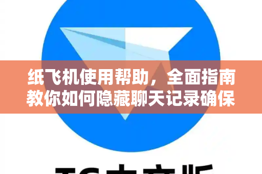 纸飞机使用帮助，全面指南教你如何隐藏聊天记录确保隐私安全